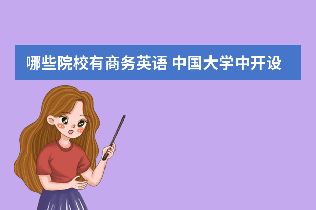 哪些院校有商务英语 中国大学中开设商务英语专业的大学有哪些?